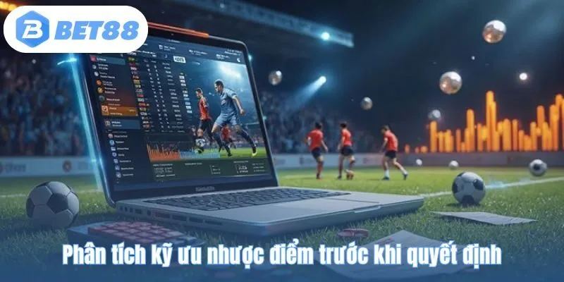 Phân tích kỹ ưu nhược điểm trước khi quyết định